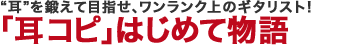 “耳”を鍛えて目指せ、ワンランク上のギタリスト！　「耳コピ」はじめて物語