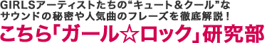 GIRLSアーティストたちの“キュート＆クール”なサウンドの秘密や人気曲のフレーズを徹底解説！ こちら「ガール☆ロック」研究部