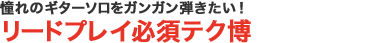 憧れのギターソロをガンガン弾きたい！リードプレイ必須テク博