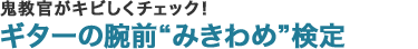 鬼教官がキビしくチェック！ギターの腕前 “みきわめ” 検定