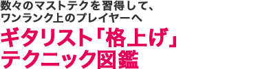 数々のマストテクを習得して、ワンランク上のプレイヤーへギタリスト「格上げ」テクニック図鑑
