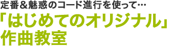 定番＆魅惑のコード進行を使って…「はじめてのオリジナル」作曲教室