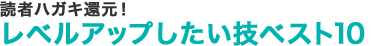 読者ハガキ還元！レベルアップしたい技ベスト10