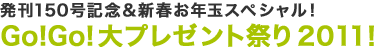 発刊150 号記念＆新春お年玉スペシャル！Go!Go! 大プレゼント祭り 2011