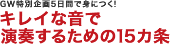 GW特別企画　5日間で身につく！キレイな音で演奏するための15カ条