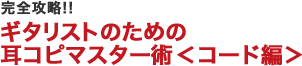 完全攻略!!ギタリストのための耳コピマスター術 ＜コード編＞