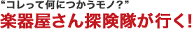 "コレって何につかうモノ？"楽器屋さん探険隊が行く！