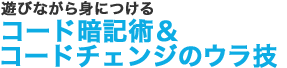 遊びながら身につける コード暗記術＆コードチェンジのウラ技