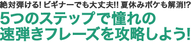 絶対弾ける！ ビギナーでも大丈夫!! 夏休みボケも解消!?5つのステップで憧れの速弾きフレーズを攻略しよう！