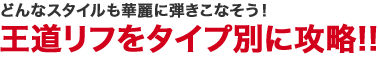 どんなスタイルも華麗に弾きこなそう！王道リフをタイプ別に攻略!!