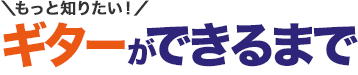 ＼もっと知りたい！／ギターができるまで