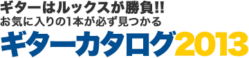 ギターはルックスが勝負!!お気に入りの1本が必ず見つかるギターカタログ2013