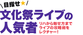 リハから魅せ方までライブの攻略術をレクチャー！ 目指せ★文化祭ライブの人気者