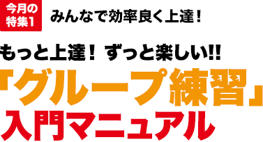 今月の特集1：みんなで効率良く上達！もっと上達！ずっと楽しい！！「グループ練習」入門マニュアル