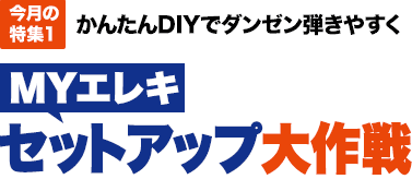 今月の特集1：かんたんDIYでダンゼン弾きやすくMYエレキ セットアップ大作戦