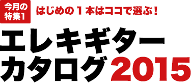 今月の特集1：はじめの1本はココで選ぶ！エレキギターカタログ2015