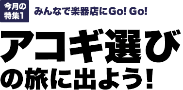 今月の特集1：みんなで楽器店にGo！Go！アコギ選びの旅に出よう！