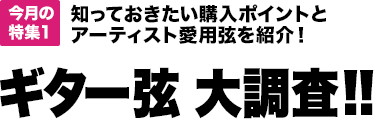 今月の特集1：知っておきたい購入ポイントとアーティスト愛用弦を紹介！ギター弦 大調査!!