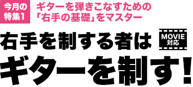 今月の特集1：ギターを弾きこなすための「右手の基礎」をマスター　右手を制する者はギターを制す！【MOVIE対応】