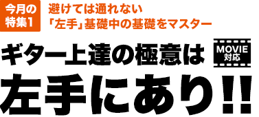 今月の特集1：避けては通れない「左手」基礎中の基礎をマスター／ギター上達の極意は左手にあり!!【MOVIE対応】