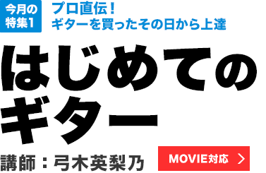 今月の特集1：プロ直伝！ ギターを買ったその日から上達　はじめてのギター　講師：弓木英梨乃【MOVIE対応】