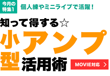 今月の特集1：個人練やミニライブで活躍！知って得する☆小型アンプ活用術【MOVIE対応】