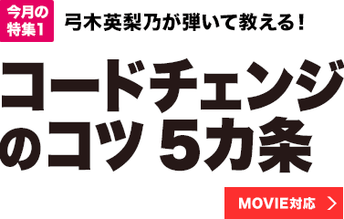 今月の特集1：弓木英梨乃が弾いて教える！コードチェンジのコツ5カ条【MOVIE対応】