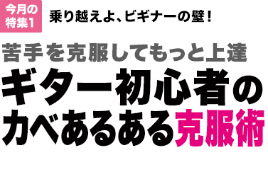 今月の特集1：乗り越えよ、ビギナーの壁！ 苦手を克服してもっと上達　ギター初心者のカベあるある克服術