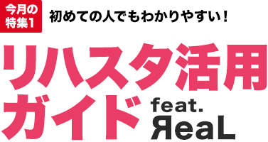 今月の特集1：初めての人でもわかりやすい！リハスタ活用ガイド feat. ЯeaL