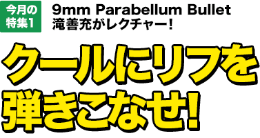 今月の特集1：9mm Parabellum Bullet 滝善充がレクチャー！クールにリフを弾きこなせ！【MOVIE対応】