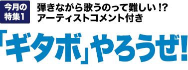 今月の特集1：弾きながら歌うのって難しい!? アーティストコメント付き「ギタボ」やろうぜ！