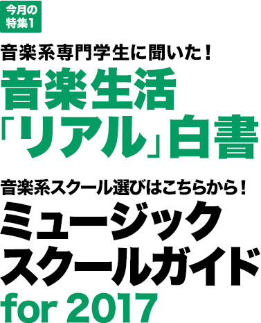 今月の特集1：音楽系専門学生に聞いた！音楽生活「リアル」白書／音楽系スクール選びはこちらから！ミュージックスクールガイド for 2017