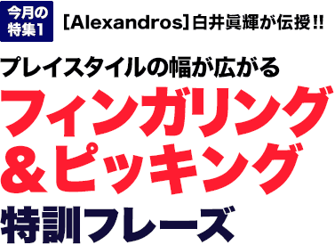 今月の特集1：［Alexandros］白井眞輝が伝授!!プレイスタイルの幅が広がるフィンガリング＆ピッキング特訓フレーズ