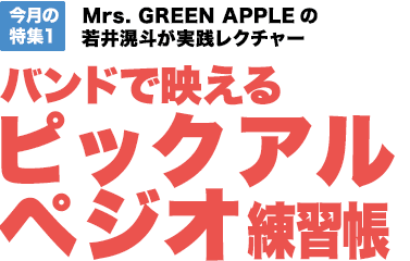 今月の特集1：Mrs. GREEN APPLEの若井滉斗が実践レクチャー　バンドで映えるピックアルペジオ練習帳【MOVIE対応】