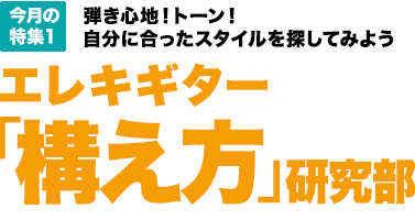 今月の特集1：弾き心地！トーン！自分に合ったスタイルを探してみよう　エレキギター「構え方」研究部