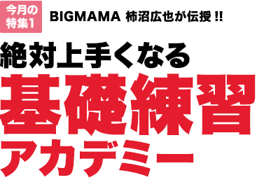 今月の特集1：BIGMAMA 柿沼広也が伝授!!絶対上手くなる基礎練習アカデミー