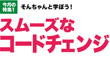 今月の特集1：そんちゃんと学ぼう！スムーズなコードチェンジ [MOVIE対応]