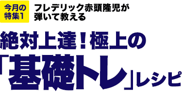 今月の特集1：フレデリック赤頭隆児が弾いて教える　絶対上達！ 極上の「基礎トレ」レシピ [MOVIE対応]