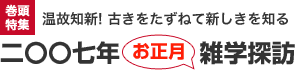 巻頭特集　温故知新! 古きをたずねて新しきを知る　二〇〇七年　お正月　雑学探訪