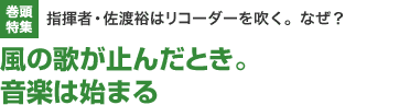 巻頭特集　指揮者・佐渡裕はリコーダーを吹く。なぜ？　風の歌が止んだとき。音楽は始まる