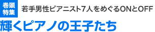 巻頭特集　若手男性ピアニスト7人をめぐるONとOFF　輝くピアノの王子たち