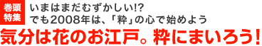 巻頭特集：いまはまだむずかしい!? でも2008年は、「粋」の心で始めよう 気分は花のお江戸。粋にまいろう!
