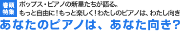 巻頭特集：ポップス・ピアノの新星たちが語る。もっと自由に！ もっと楽しく！ わたしのピアノは、わたし向き あなたのピアノは、あなた向き？
