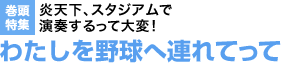 炎天下、スタジアムで演奏するって大変！ わたしを野球へ連れてって