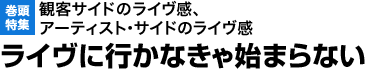 観客サイドのライヴ感、アーティスト・サイドのライヴ感 ライヴに行かなきゃ始まらない