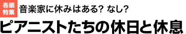 音楽家に休みはある? なし?ピアニストたちの休日と休息