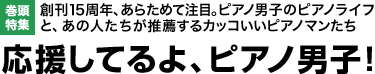 巻頭特集：創刊15周年、あらためて注目。ピアノ男子のピアノライフと、あの人たちが推薦するカッコいいピアノマンたち 応援してるよ、ピアノ男子！