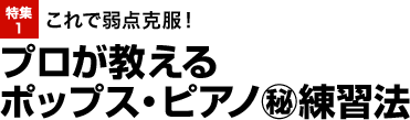 特集1：これで弱点克服！プロが教えるポップス・ピアノ秘練習法