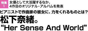 女優として大活躍するなか、4作目のオリジナル・アルバムを発表 ピアニストで作曲家の彼女に、力をくれるものとは？ 松下奈緒。“Her Sense And World”