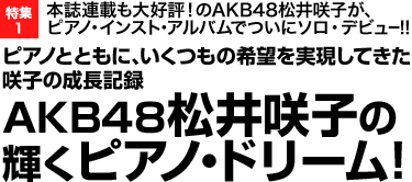 本誌連載も大好評！のAKB48松井咲子が、ピアノ・インスト・アルバムでついにソロ・デビュー! ピアノとともに、いくつもの希望を実現してきた咲子の成長記録 AKB48松井咲子の輝くピアノ・ドリーム！